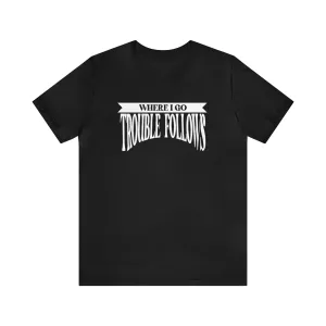 Where I Go Trouble Follows Deluxe Black Tee